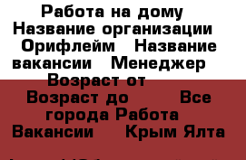 Работа на дому › Название организации ­ Орифлейм › Название вакансии ­ Менеджер  › Возраст от ­ 18 › Возраст до ­ 30 - Все города Работа » Вакансии   . Крым,Ялта